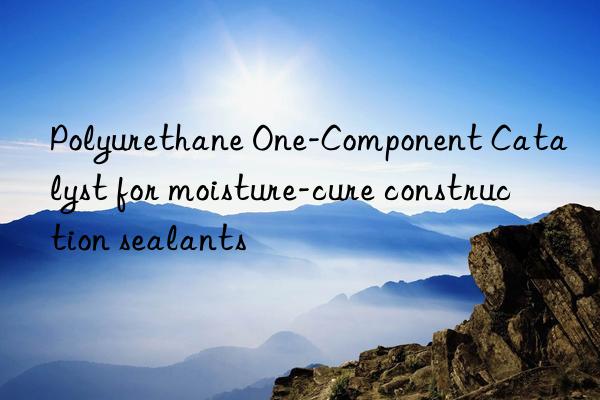 polyurethane one-component catalyst for moisture-cure construction sealants