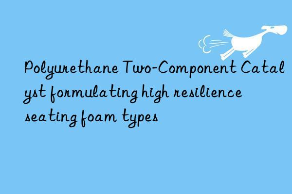 polyurethane two-component catalyst formulating high resilience seating foam types