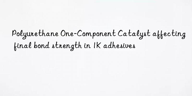 Polyurethane One-Component Catalyst affecting final bond strength in 1K adhesives