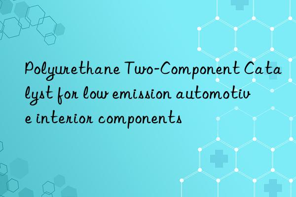 polyurethane two-component catalyst for low emission automotive interior components