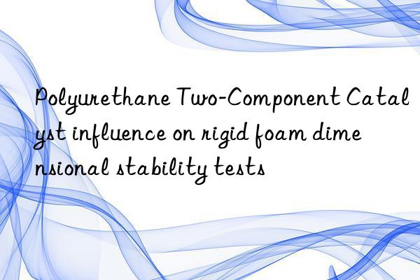 Polyurethane Two-Component Catalyst influence on rigid foam dimensional stability tests