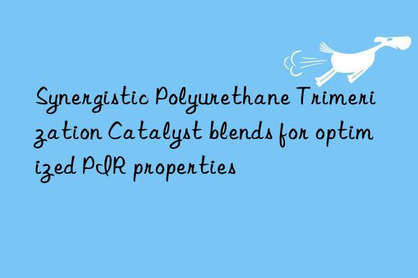 Synergistic Polyurethane Trimerization Catalyst blends for optimized PIR properties