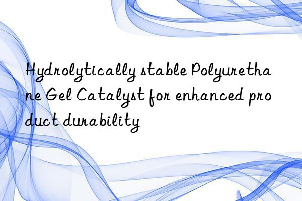 Hydrolytically stable Polyurethane Gel Catalyst for enhanced product durability