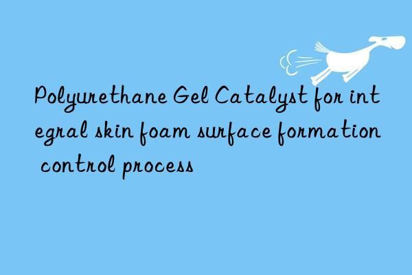 Polyurethane Gel Catalyst for integral skin foam surface formation control process