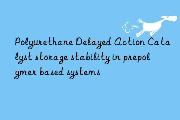 Polyurethane Delayed Action Catalyst storage stability in prepolymer based systems