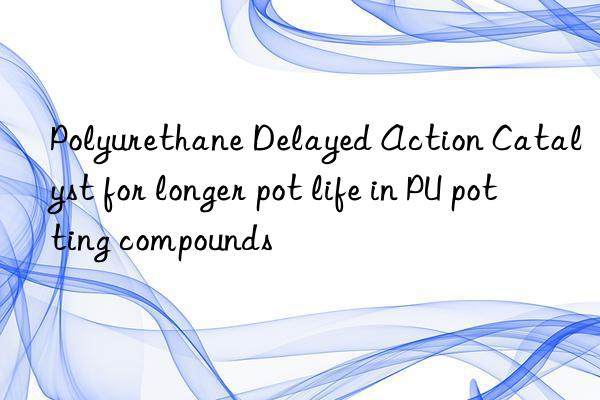 polyurethane delayed action catalyst for longer pot life in pu potting compounds
