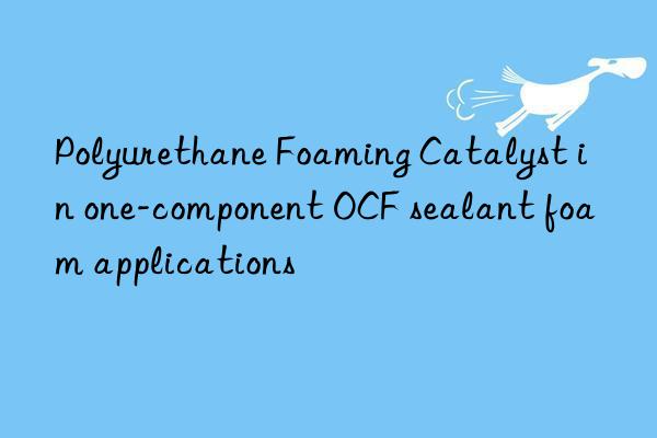 polyurethane foaming catalyst in one-component ocf sealant foam applications