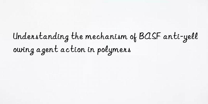 Understanding the mechanism of BASF anti-yellowing agent action in polymers