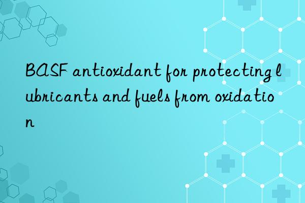BASF antioxidant for protecting lubricants and fuels from oxidation