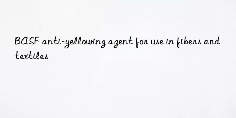 BASF anti-yellowing agent for use in fibers and textiles