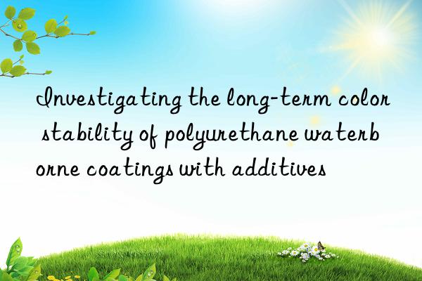 Investigating the long-term color stability of polyurethane waterborne coatings with additives
