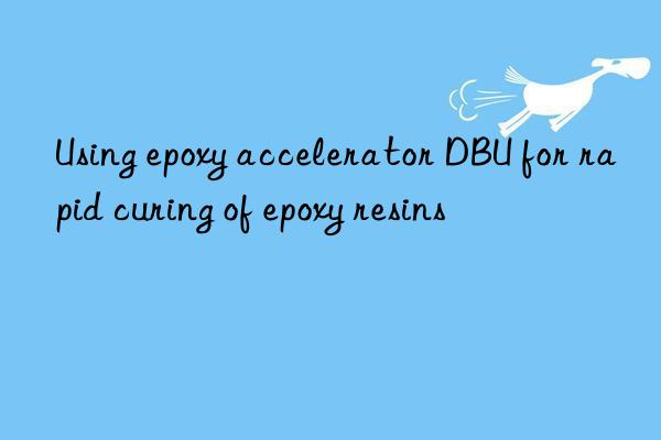 using epoxy accelerator dbu for rapid curing of epoxy resins