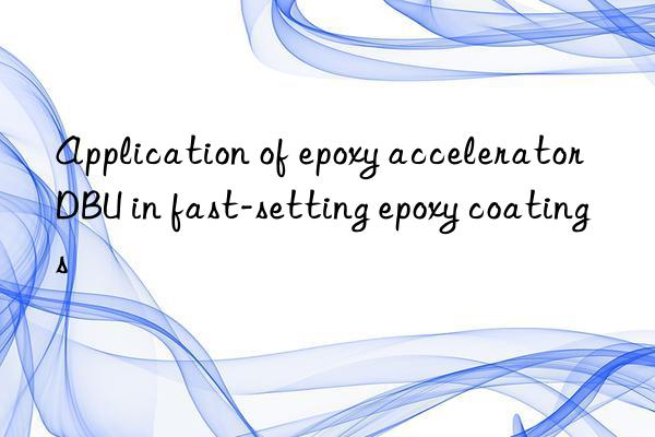 application of epoxy accelerator dbu in fast-setting epoxy coatings