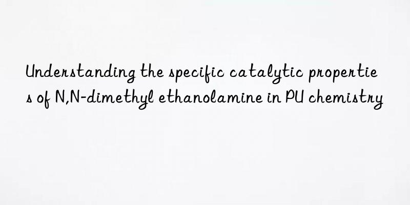 understanding the specific catalytic properties of n,n-dimethyl ethanolamine in pu chemistry