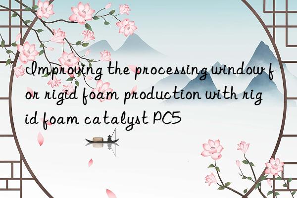 improving the processing win for rigid foam production with rigid foam catalyst pc5