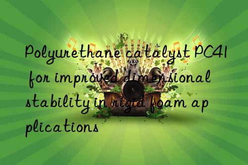 polyurethane catalyst pc41 for improved dimensional stability in rigid foam applications