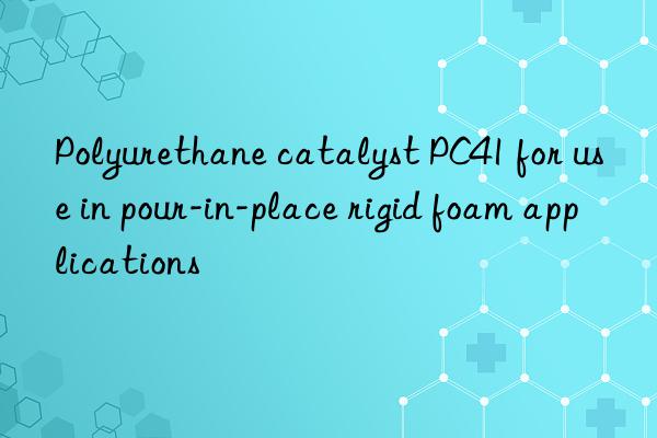 polyurethane catalyst pc41 for use in pour-in-place rigid foam applications
