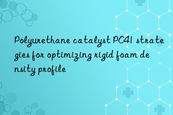 polyurethane catalyst pc41 strategies for optimizing rigid foam density profile