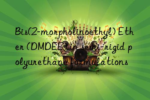 bis(2-morpholinoethyl) ether (dmdee) in semi-rigid polyurethane formulations