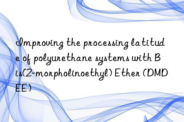 improving the processing latitude of polyurethane systems with bis(2-morpholinoethyl) ether (dmdee)