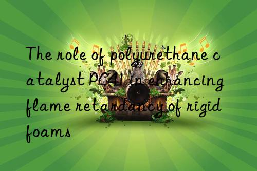 the role of polyurethane catalyst pc41 in enhancing flame retardancy of rigid foams