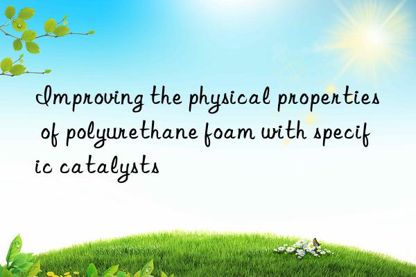 improving the physical properties of polyurethane foam with specific catalysts