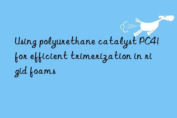 using polyurethane catalyst pc41 for efficient trimerization in rigid foams