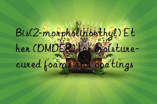 bis(2-morpholinoethyl) ether (dmdee) for moisture-cured foams and coatings
