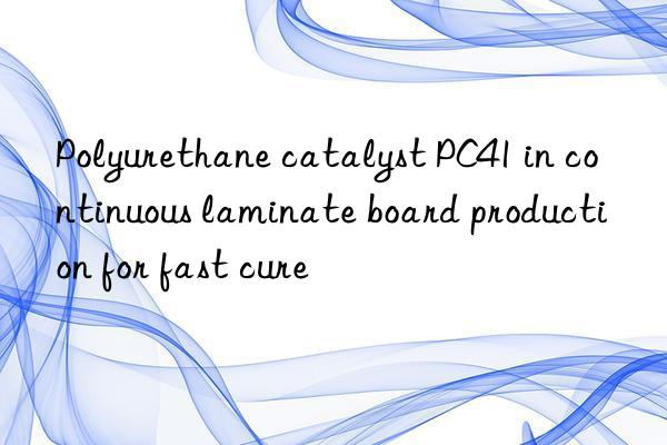 polyurethane catalyst pc41 in continuous laminate board production for fast cure