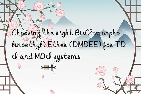 choosing the right bis(2-morpholinoethyl) ether (dmdee) for tdi and mdi systems