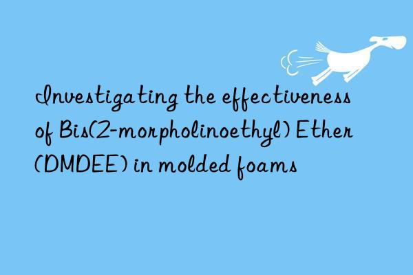 investigating the effectiveness of bis(2-morpholinoethyl) ether (dmdee) in molded foams