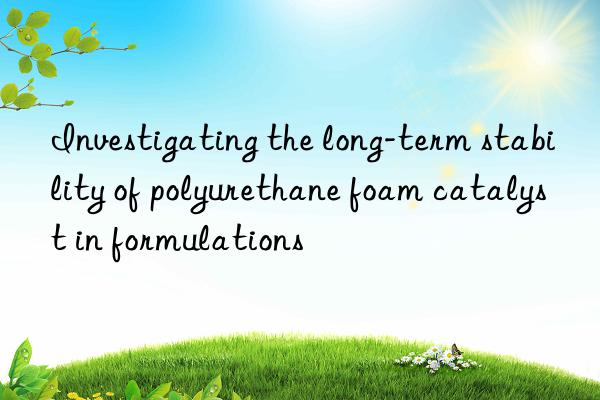 investigating the long-term stability of polyurethane foam catalyst in formulations
