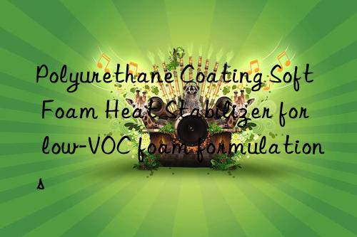 Polyurethane Coating Soft Foam Heat Stabilizer for low-VOC foam formulations