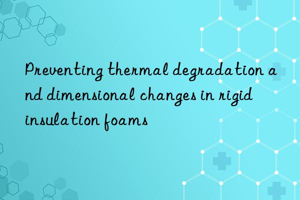 Preventing thermal degradation and dimensional changes in rigid insulation foams