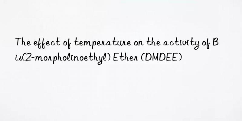 the effect of temperature on the activity of bis(2-morpholinoethyl) ether (dmdee)