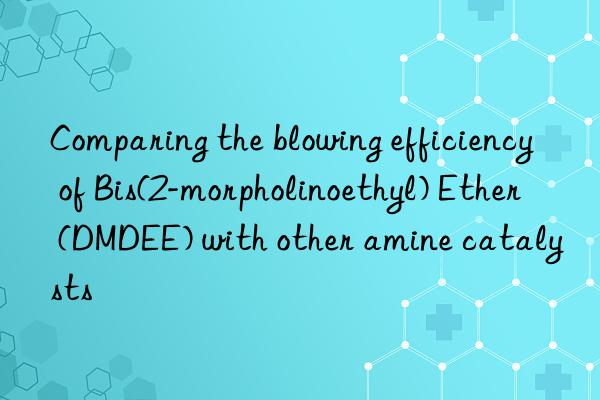 comparing the blowing efficiency of bis(2-morpholinoethyl) ether (dmdee) with other amine catalysts
