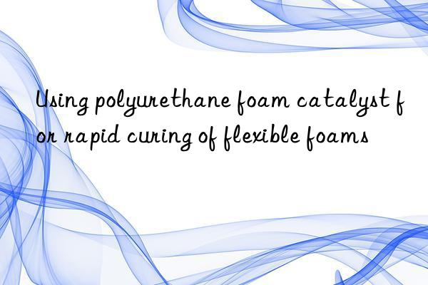 using polyurethane foam catalyst for rapid curing of flexible foams