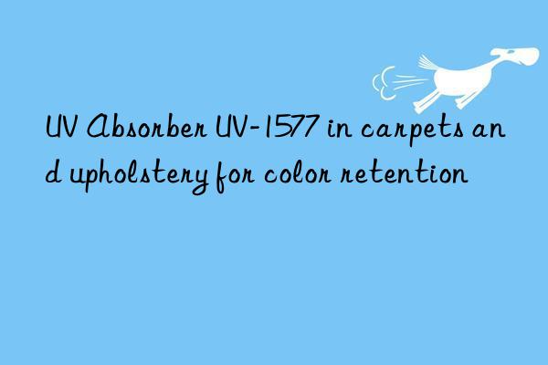 uv absorber uv-1577 in carpets and upholstery for color retention