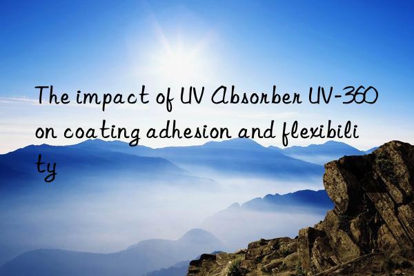 the impact of uv absorber uv-360 on coating adhesion and flexibility