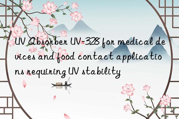 uv absorber uv-328 for medical devices and food contact applications requiring uv stability