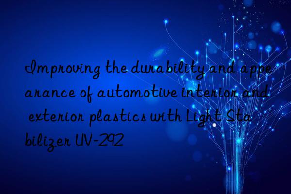 improving the durability and appearance of automotive interior and exterior plastics with light stabilizer uv-292