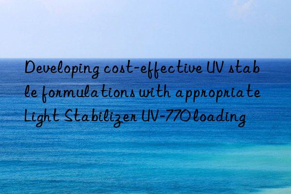 developing cost-effective uv stable formulations with appropriate light stabilizer uv-770 loading