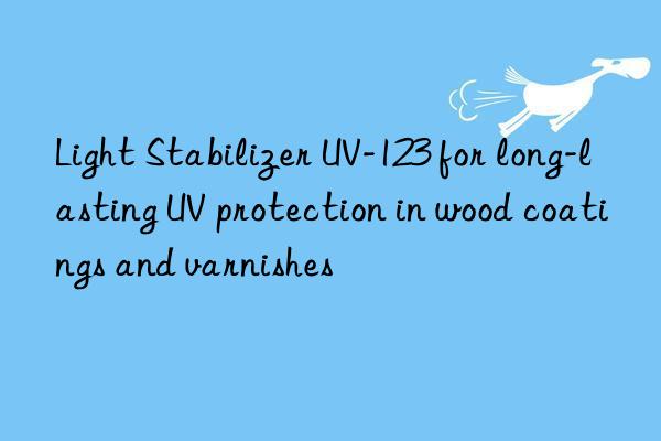 light stabilizer uv-123 for long-lasting uv protection in wood coatings and varnishes