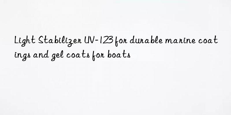 light stabilizer uv-123 for durable marine coatings and gel coats for boats