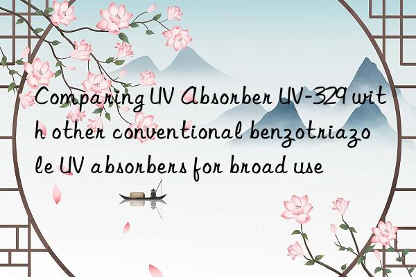 comparing uv absorber uv-329 with other conventional benzotriazole uv absorbers for broad use