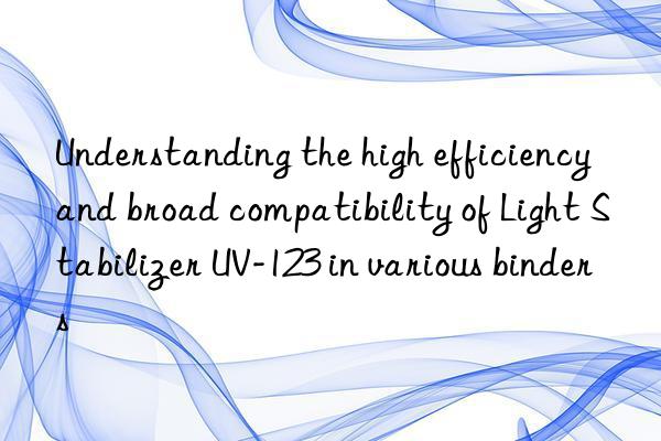 understanding the high efficiency and broad compatibility of light stabilizer uv-123 in various binders