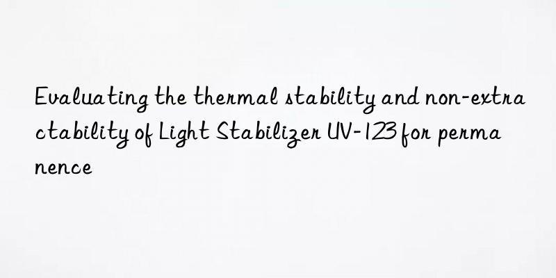 evaluating the thermal stability and non-extractability of light stabilizer uv-123 for permanence