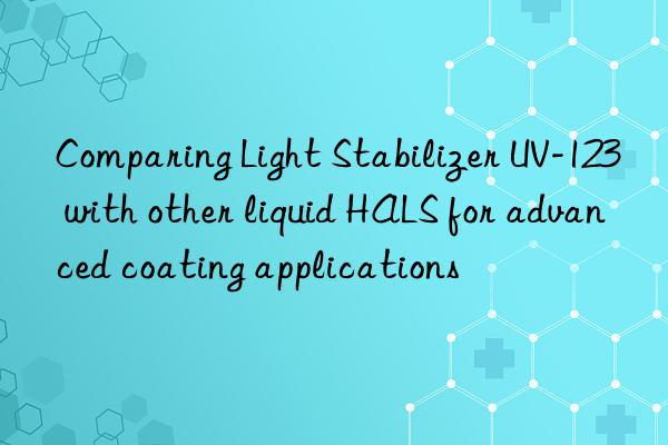 comparing light stabilizer uv-123 with other liquid hals for advanced coating applications