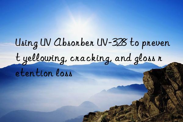 using uv absorber uv-328 to prevent yellowing, cracking, and gloss retention loss