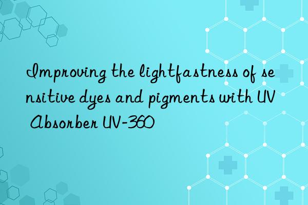 improving the lightfastness of sensitive dyes and pigments with uv absorber uv-360